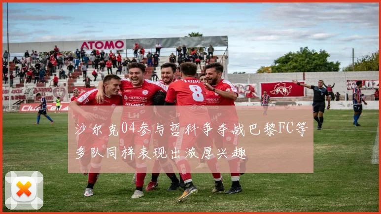 沙尔克04参与哲科争夺战巴黎FC等多队同样表现出浓厚兴趣