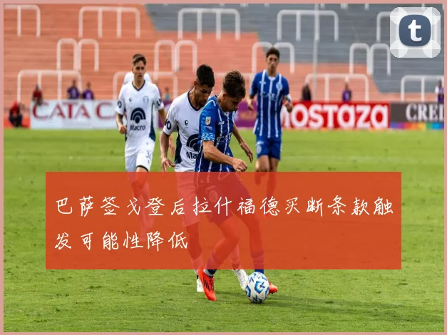 巴萨签戈登后拉什福德买断条款触发可能性降低