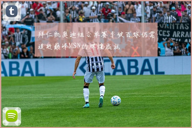 拜仁凯奥迪组合单赛季破百球仍需追赶巅峰MSN的辉煌成就