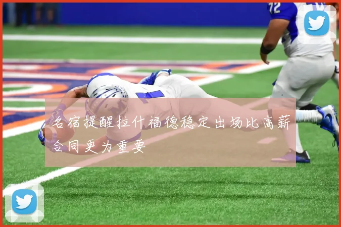 名宿提醒拉什福德稳定出场比高薪合同更为重要