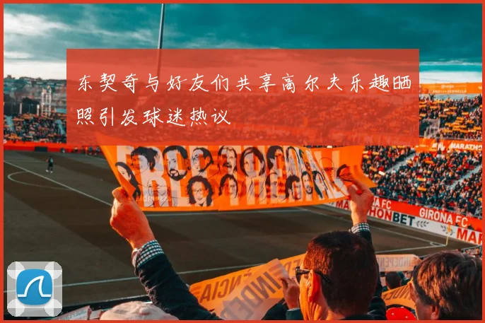 东契奇与好友们共享高尔夫乐趣晒照引发球迷热议
