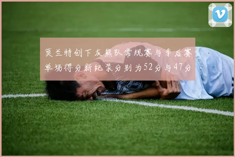 莫兰特创下灰熊队常规赛与季后赛单场得分新纪录分别为52分与47分