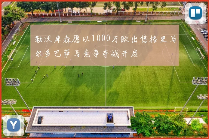 勒沃库森愿以1000万欧出售格里马尔多巴萨马竞争夺战开启